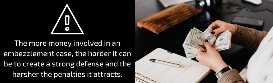 the more money involved in an embezzlement case, the harder it can be to create a strong defense